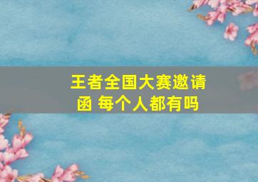 王者全国大赛邀请函 每个人都有吗